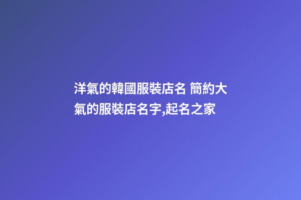 洋氣的韓國服裝店名 簡約大氣的服裝店名字,起名之家-第1張-店鋪起名-玄機派